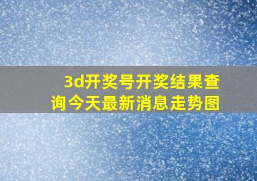 3d开奖号开奖结果查询今天最新消息走势图