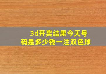 3d开奖结果今天号码是多少钱一注双色球