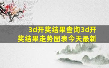 3d开奖结果查询3d开奖结果走势图表今天最新