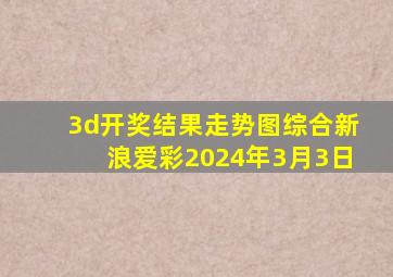 3d开奖结果走势图综合新浪爱彩2024年3月3日