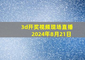 3d开奖视频现场直播2024年8月21日