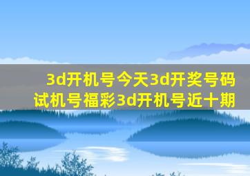 3d开机号今天3d开奖号码试机号福彩3d开机号近十期