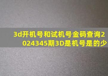 3d开机号和试机号金码查询2024345期3D是机号是的少