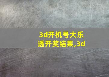 3d开机号大乐透开奖结果,3d