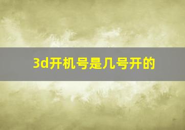 3d开机号是几号开的