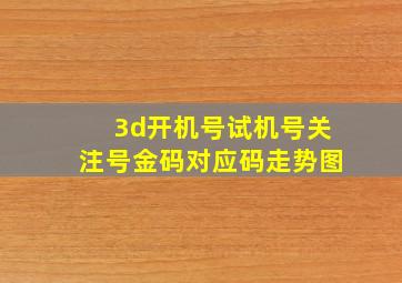 3d开机号试机号关注号金码对应码走势图