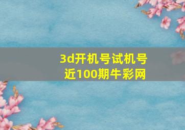 3d开机号试机号近100期牛彩网