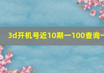 3d开机号近10期一100查询一