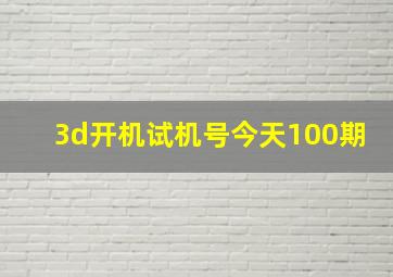 3d开机试机号今天100期