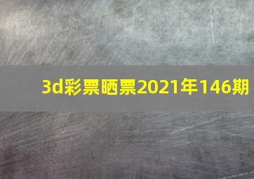 3d彩票晒票2021年146期