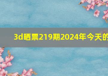 3d晒票219期2024年今天的