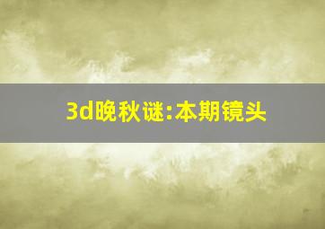 3d晚秋谜:本期镜头