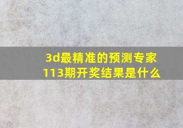 3d最精准的预测专家113期开奖结果是什么