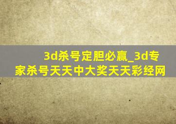 3d杀号定胆必赢_3d专家杀号天天中大奖天天彩经网