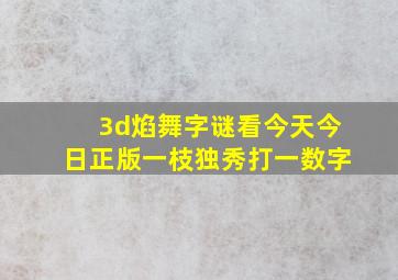 3d焰舞字谜看今天今日正版一枝独秀打一数字