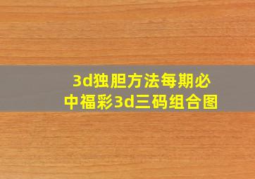 3d独胆方法每期必中福彩3d三码组合图