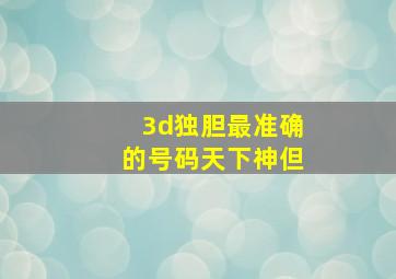 3d独胆最准确的号码天下神但