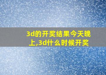 3d的开奖结果今天晚上,3d什么时候开奖