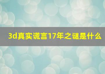 3d真实谎言17年之谜是什么