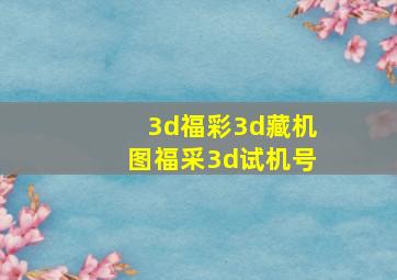 3d福彩3d藏机图福采3d试机号