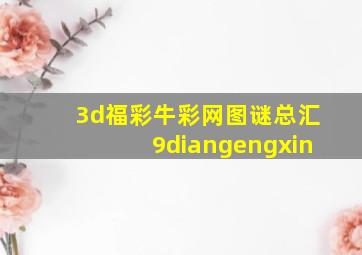 3d福彩牛彩网图谜总汇9diangengxin