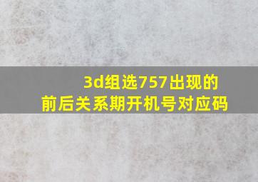 3d组选757出现的前后关系期开机号对应码