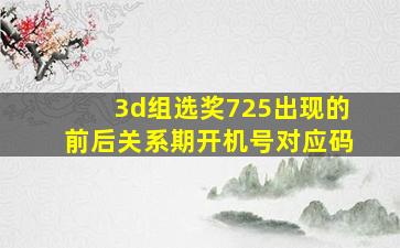 3d组选奖725出现的前后关系期开机号对应码