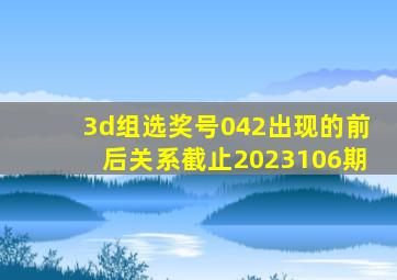 3d组选奖号042出现的前后关系截止2023106期