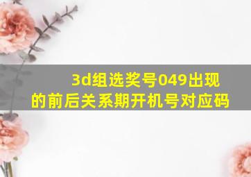 3d组选奖号049出现的前后关系期开机号对应码