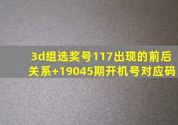 3d组选奖号117出现的前后关系+19045期开机号对应码