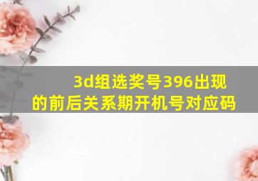 3d组选奖号396出现的前后关系期开机号对应码