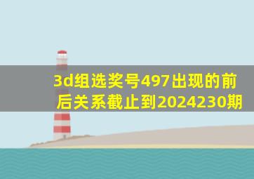 3d组选奖号497出现的前后关系截止到2024230期