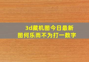 3d藏机图今日最新图何乐而不为打一数字