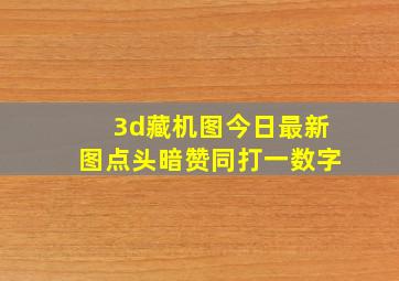 3d藏机图今日最新图点头暗赞同打一数字