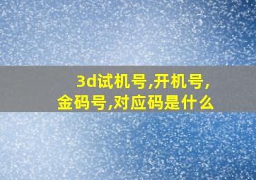 3d试机号,开机号,金码号,对应码是什么