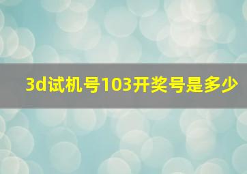 3d试机号103开奖号是多少