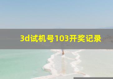 3d试机号103开奖记录