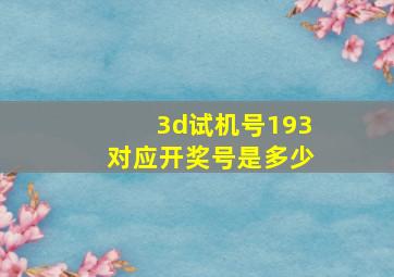 3d试机号193对应开奖号是多少