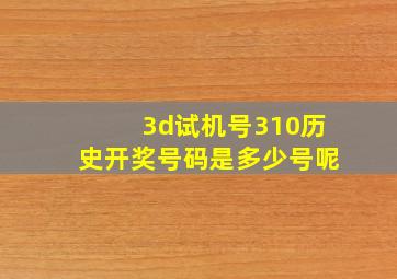 3d试机号310历史开奖号码是多少号呢