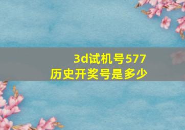 3d试机号577历史开奖号是多少