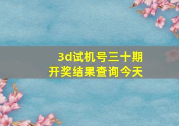 3d试机号三十期开奖结果查询今天