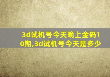 3d试机号今天晚上金码10期,3d试机号今天是多少