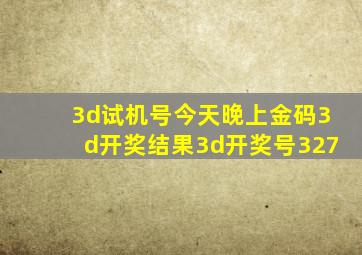 3d试机号今天晚上金码3d开奖结果3d开奖号327