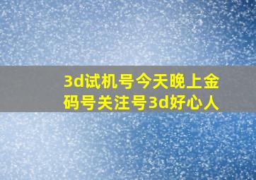 3d试机号今天晚上金码号关注号3d好心人