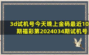 3d试机号今天晚上金码最近10期福彩第2024034期试机号