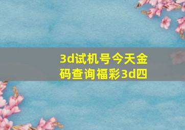 3d试机号今天金码查询福彩3d四