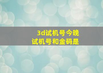 3d试机号今晚试机号和金码是