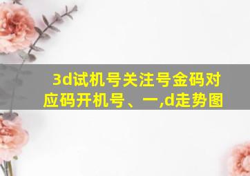 3d试机号关注号金码对应码开机号、一,d走势图