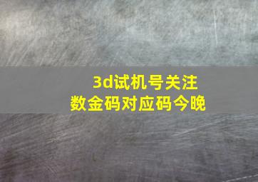 3d试机号关注数金码对应码今晚