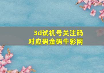 3d试机号关注码对应码金码牛彩网